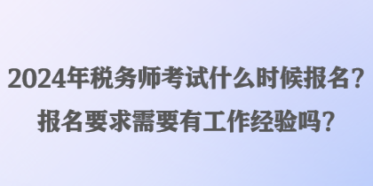 2024年稅務(wù)師考試什么時(shí)候報(bào)名？報(bào)名要求需要有工作經(jīng)驗(yàn)嗎？