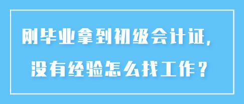 剛畢業(yè)拿到初級(jí)會(huì)計(jì)證，沒有經(jīng)驗(yàn)怎么找工作？