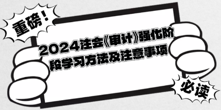 2024注會《審計(jì)》強(qiáng)化階段學(xué)習(xí)方法及注意事項(xiàng)