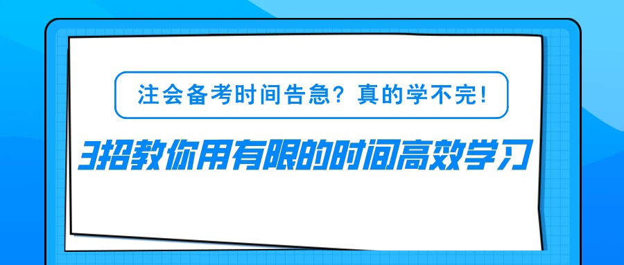 注會(huì)備考時(shí)間告急？真的學(xué)不完！3招教你用有限的時(shí)間高效學(xué)習(xí)！