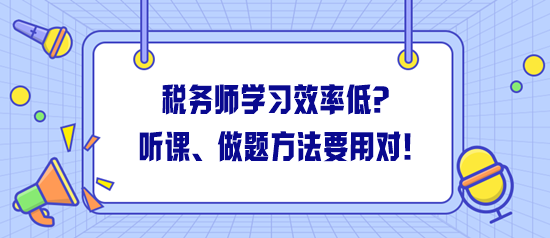 稅務(wù)師學(xué)習(xí)效率低怎么解決？聽課、做題方法一定要用對！