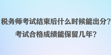 稅務(wù)師考試結(jié)束后什么時候能出分？考試合格成績能保留幾年？