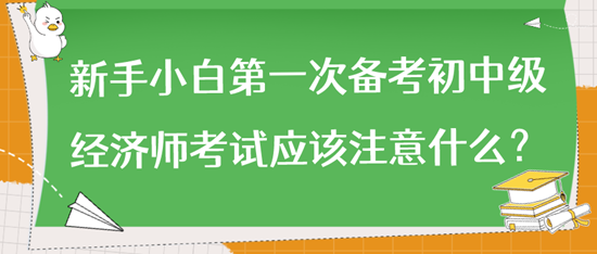 新手小白第一次備考初中級經(jīng)濟師考試應該注意什么？