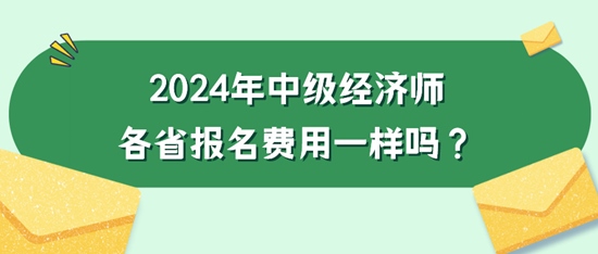 2024年中級經(jīng)濟師各省報名費用一樣嗎？