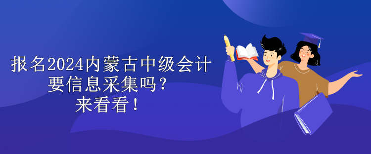 報(bào)名2024內(nèi)蒙古中級(jí)會(huì)計(jì)要信息采集嗎？來(lái)看看！