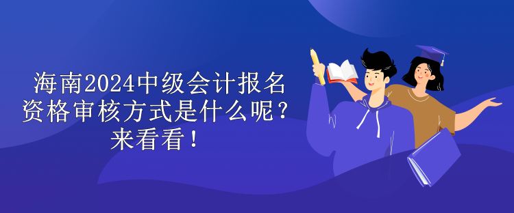 海南2024中級會計報名資格審核方式是什么呢？來看看！