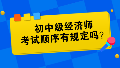 初中級經(jīng)濟師考試順序有規(guī)定嗎？