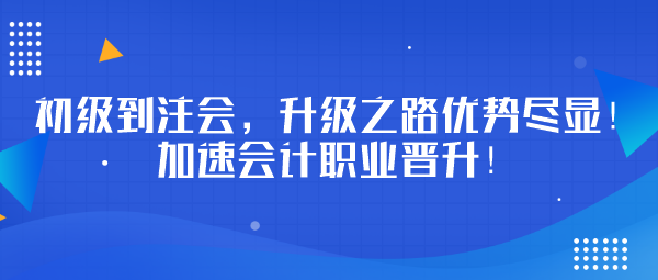 初級到注會，升級之路優(yōu)勢盡顯！加速會計職業(yè)晉升！