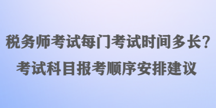 稅務(wù)師考試每門考試時間多長？考試科目報考順序安排建議