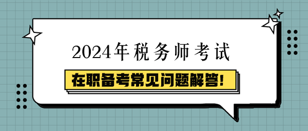 稅務(wù)師在職備考常見(jiàn)問(wèn)題解答