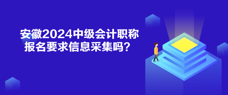 安徽2024中級會計職稱報名要求信息采集嗎？