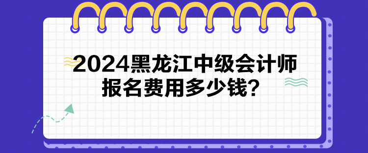 2024黑龍江中級會計師報名費用多少錢？