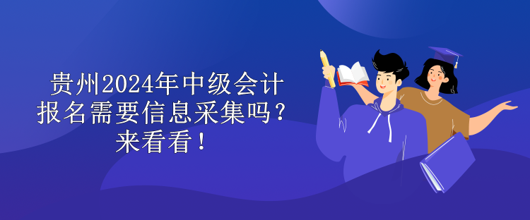 貴州2024年中級會(huì)計(jì)報(bào)名需要信息采集嗎？來看看！