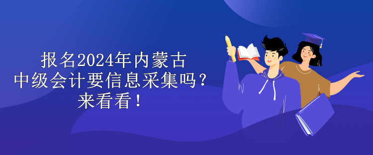 報(bào)名2024年內(nèi)蒙古中級(jí)會(huì)計(jì)要信息采集嗎？來看看！