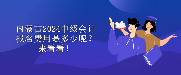 內(nèi)蒙古2024中級會計報名費用是多少呢？來看看！