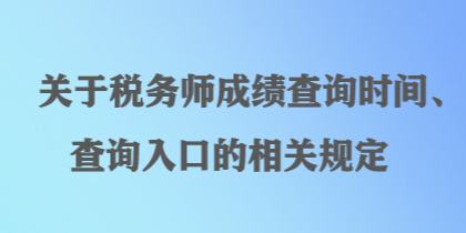 關于稅務師成績查詢時間、查詢入口的相關規(guī)定