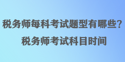 稅務(wù)師每科考試題型有哪些？稅務(wù)師考試科目時(shí)間