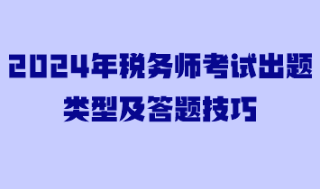 2024年稅務(wù)師考試出題類型及答題技巧