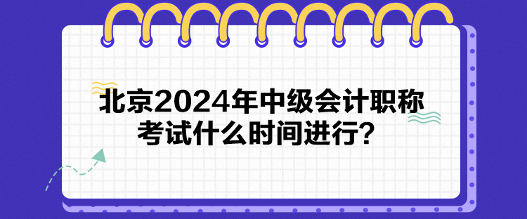 北京2024年中級(jí)會(huì)計(jì)職稱(chēng)考試什么時(shí)間進(jìn)行？