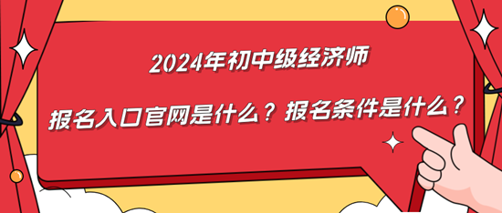 2024年初中級經(jīng)濟(jì)師報名入口官網(wǎng)是什么？報名條件是什么？