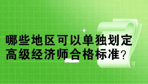 哪些地區(qū)可以單獨(dú)劃定高級經(jīng)濟(jì)師合格標(biāo)準(zhǔn)？單獨(dú)劃線多少分？