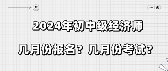 2024年初中級經(jīng)濟(jì)師幾月份報名？幾月份考試？