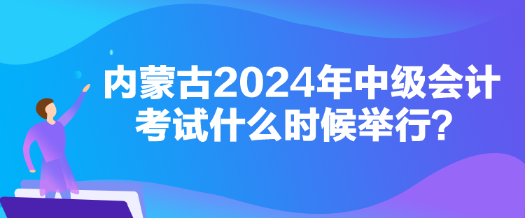 內(nèi)蒙古2024年中級會計考試什么時候舉行？