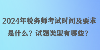 2024年稅務(wù)師考試時間及要求是什么？試題類型有哪些？