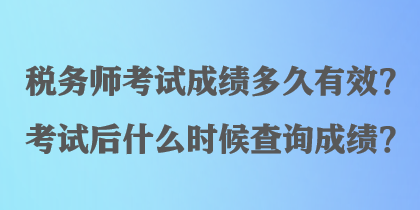 稅務(wù)師考試成績多久有效？考試后什么時候查詢成績？