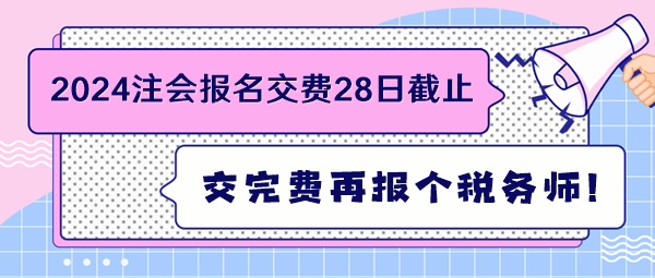 2024注會(huì)報(bào)名交費(fèi)28日截止 交完費(fèi)再報(bào)個(gè)稅務(wù)師！