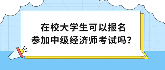 在校大學(xué)生可以報(bào)名參加中級(jí)經(jīng)濟(jì)師考試嗎？