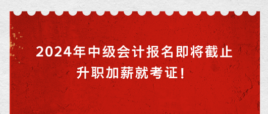 2024年中級(jí)會(huì)計(jì)報(bào)名即將截止 升職加薪就考證！