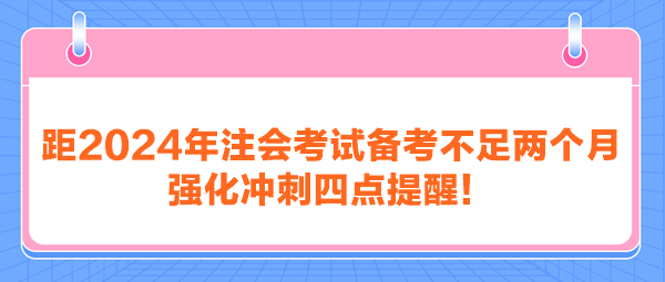 距2024年注會(huì)考試備考不足兩個(gè)月 強(qiáng)化沖刺四點(diǎn)提醒！