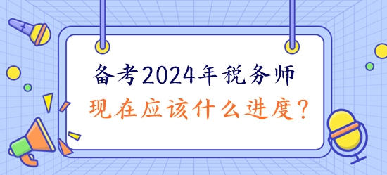 備考2024年稅務(wù)師現(xiàn)在應(yīng)該什么進(jìn)度