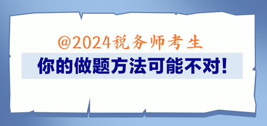 @2024稅務(wù)師考生 你的做題方法可能不對(duì)！