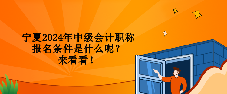 寧夏2024年中級會計職稱報名條件是什么呢？來看看！