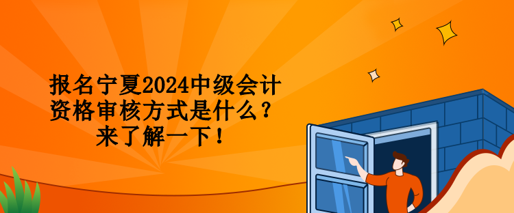 報名寧夏2024中級會計資格審核方式是什么？來了解一下！