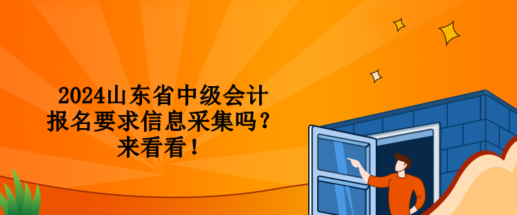 2024山東省中級(jí)會(huì)計(jì)報(bào)名要求信息采集嗎？來(lái)看看！