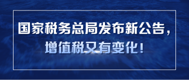 國家稅務(wù)總局發(fā)布新公告，增值稅又有變化！