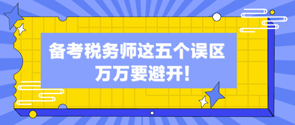 備考稅務(wù)師這五個誤區(qū)你中了幾個？萬萬避開這些“坑”