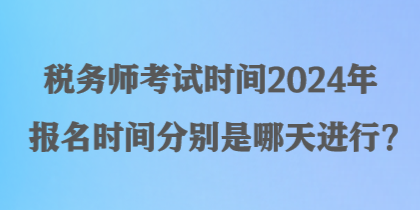 稅務(wù)師考試時(shí)間2024年報(bào)名時(shí)間分別是哪天進(jìn)行？