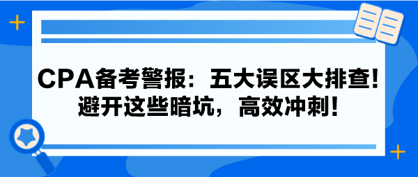 CPA備考警報：五大誤區(qū)大排查！避開這些暗坑，高效沖刺！