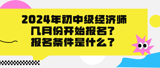 2024年初中級(jí)經(jīng)濟(jì)師幾月份開始報(bào)名？報(bào)名條件是什么？