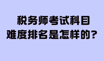 稅務(wù)師考試科目難度排名是怎樣的？附2024年學(xué)習(xí)計(jì)劃