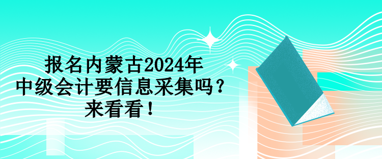 報(bào)名內(nèi)蒙古2024年中級(jí)會(huì)計(jì)要信息采集嗎？來(lái)看看！