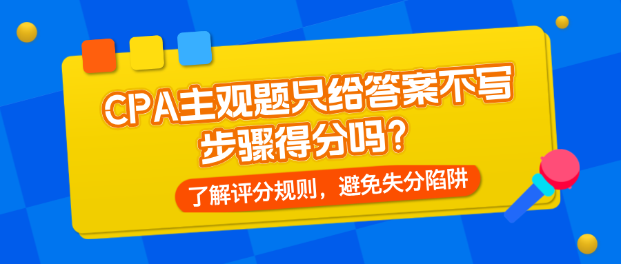 CPA主觀題只給答案不寫(xiě)步驟得分嗎？了解評(píng)分規(guī)則，避免失分陷阱