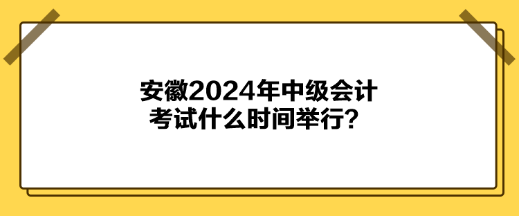 安徽2024年中級會計考試什么時間舉行？