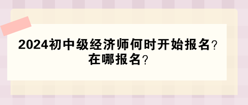 2024年初中級(jí)經(jīng)濟(jì)師何時(shí)開(kāi)始報(bào)名？在哪報(bào)名？