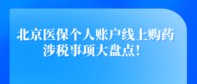 北京醫(yī)保個人賬戶線上購藥涉稅事項大盤點！