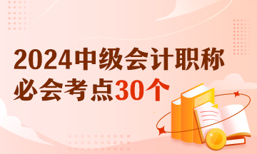 【精選考點(diǎn)】2024中級(jí)會(huì)計(jì)實(shí)務(wù)必會(huì)考點(diǎn)30個(gè) 有視頻有講義！